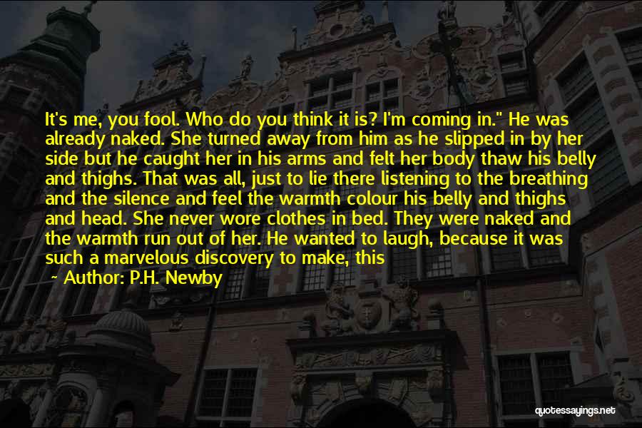 P.H. Newby Quotes: It's Me, You Fool. Who Do You Think It Is? I'm Coming In. He Was Already Naked. She Turned Away