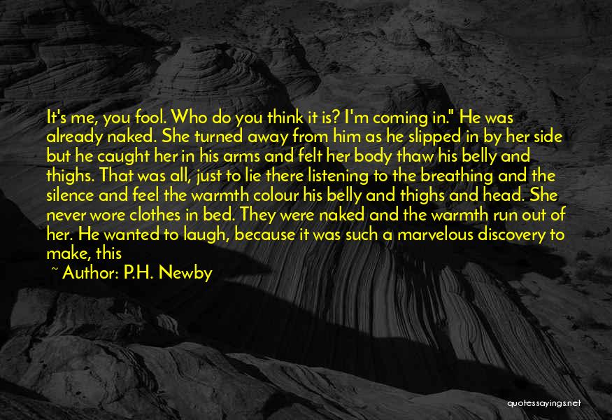 P.H. Newby Quotes: It's Me, You Fool. Who Do You Think It Is? I'm Coming In. He Was Already Naked. She Turned Away