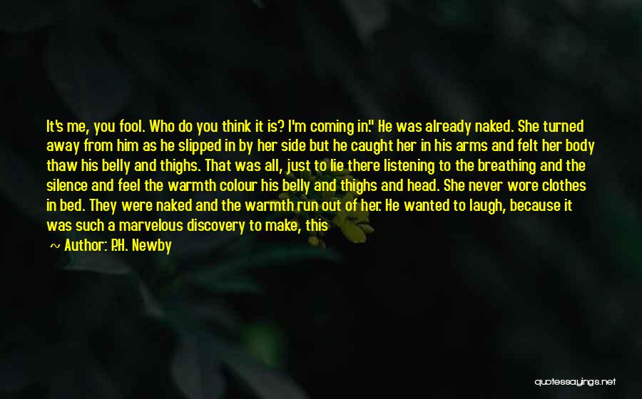 P.H. Newby Quotes: It's Me, You Fool. Who Do You Think It Is? I'm Coming In. He Was Already Naked. She Turned Away