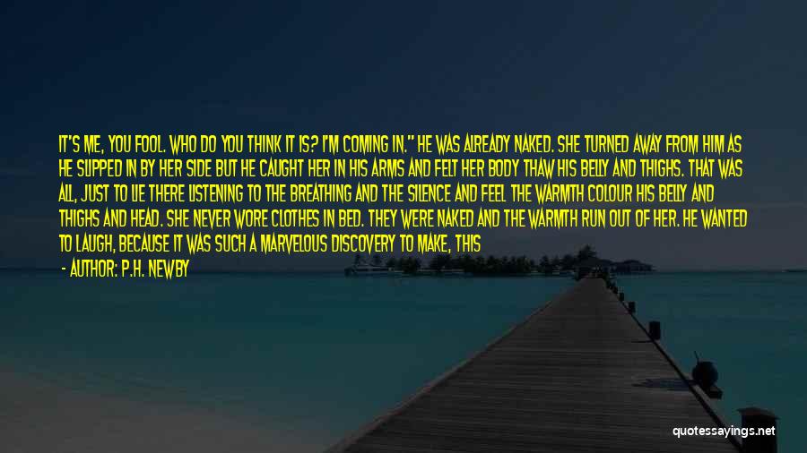 P.H. Newby Quotes: It's Me, You Fool. Who Do You Think It Is? I'm Coming In. He Was Already Naked. She Turned Away