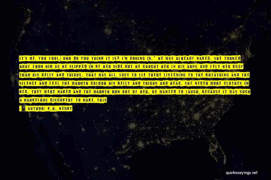 P.H. Newby Quotes: It's Me, You Fool. Who Do You Think It Is? I'm Coming In. He Was Already Naked. She Turned Away