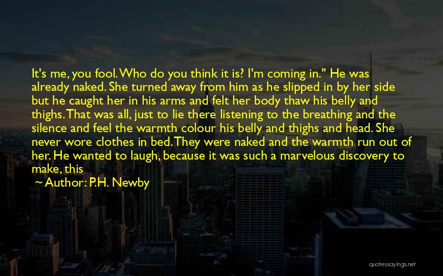 P.H. Newby Quotes: It's Me, You Fool. Who Do You Think It Is? I'm Coming In. He Was Already Naked. She Turned Away