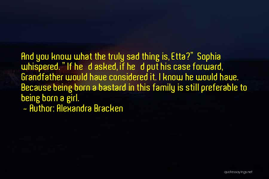 Alexandra Bracken Quotes: And You Know What The Truly Sad Thing Is, Etta? Sophia Whispered. If He'd Asked, If He'd Put His Case