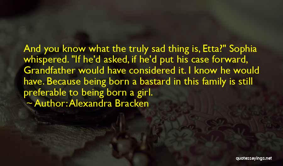 Alexandra Bracken Quotes: And You Know What The Truly Sad Thing Is, Etta? Sophia Whispered. If He'd Asked, If He'd Put His Case