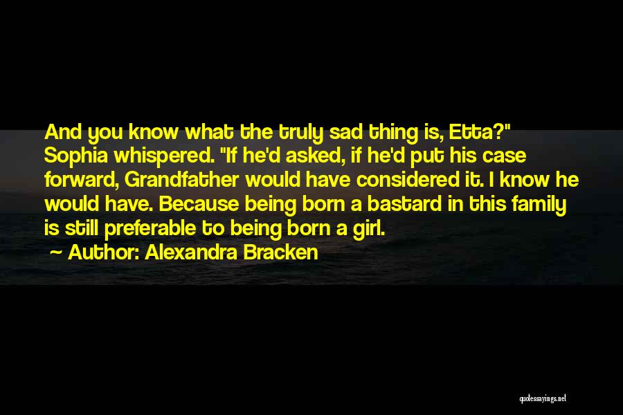 Alexandra Bracken Quotes: And You Know What The Truly Sad Thing Is, Etta? Sophia Whispered. If He'd Asked, If He'd Put His Case