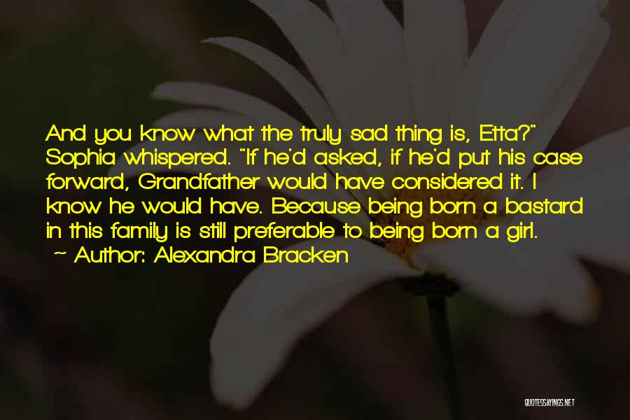 Alexandra Bracken Quotes: And You Know What The Truly Sad Thing Is, Etta? Sophia Whispered. If He'd Asked, If He'd Put His Case