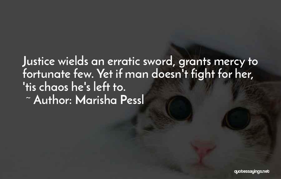 Marisha Pessl Quotes: Justice Wields An Erratic Sword, Grants Mercy To Fortunate Few. Yet If Man Doesn't Fight For Her, 'tis Chaos He's