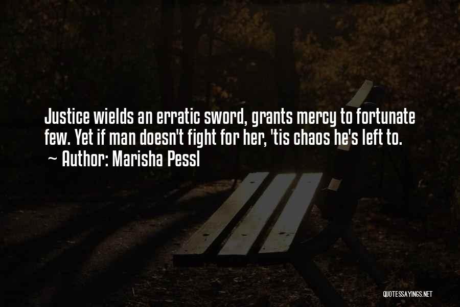 Marisha Pessl Quotes: Justice Wields An Erratic Sword, Grants Mercy To Fortunate Few. Yet If Man Doesn't Fight For Her, 'tis Chaos He's