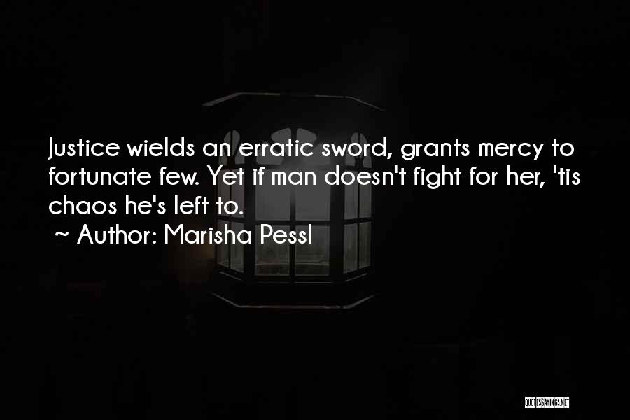 Marisha Pessl Quotes: Justice Wields An Erratic Sword, Grants Mercy To Fortunate Few. Yet If Man Doesn't Fight For Her, 'tis Chaos He's