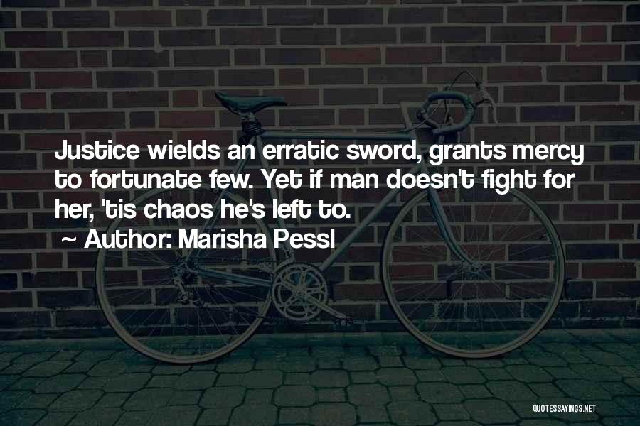 Marisha Pessl Quotes: Justice Wields An Erratic Sword, Grants Mercy To Fortunate Few. Yet If Man Doesn't Fight For Her, 'tis Chaos He's