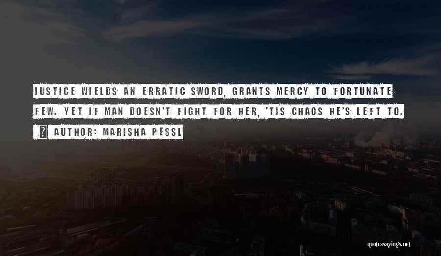 Marisha Pessl Quotes: Justice Wields An Erratic Sword, Grants Mercy To Fortunate Few. Yet If Man Doesn't Fight For Her, 'tis Chaos He's