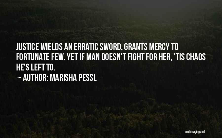 Marisha Pessl Quotes: Justice Wields An Erratic Sword, Grants Mercy To Fortunate Few. Yet If Man Doesn't Fight For Her, 'tis Chaos He's