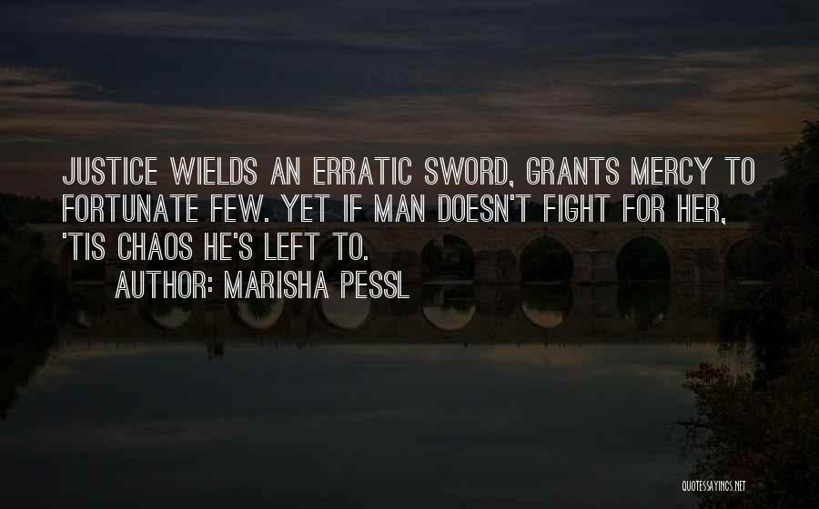 Marisha Pessl Quotes: Justice Wields An Erratic Sword, Grants Mercy To Fortunate Few. Yet If Man Doesn't Fight For Her, 'tis Chaos He's