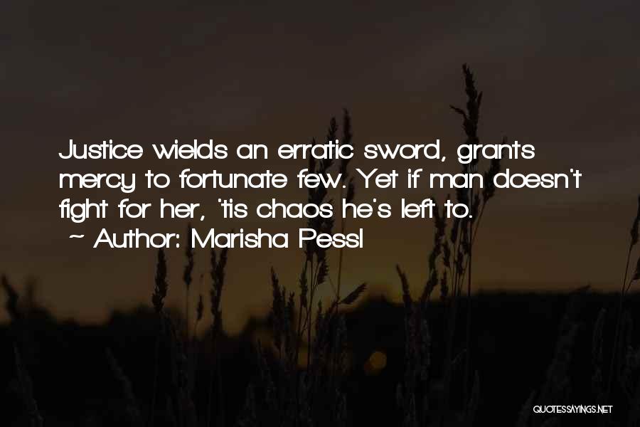 Marisha Pessl Quotes: Justice Wields An Erratic Sword, Grants Mercy To Fortunate Few. Yet If Man Doesn't Fight For Her, 'tis Chaos He's