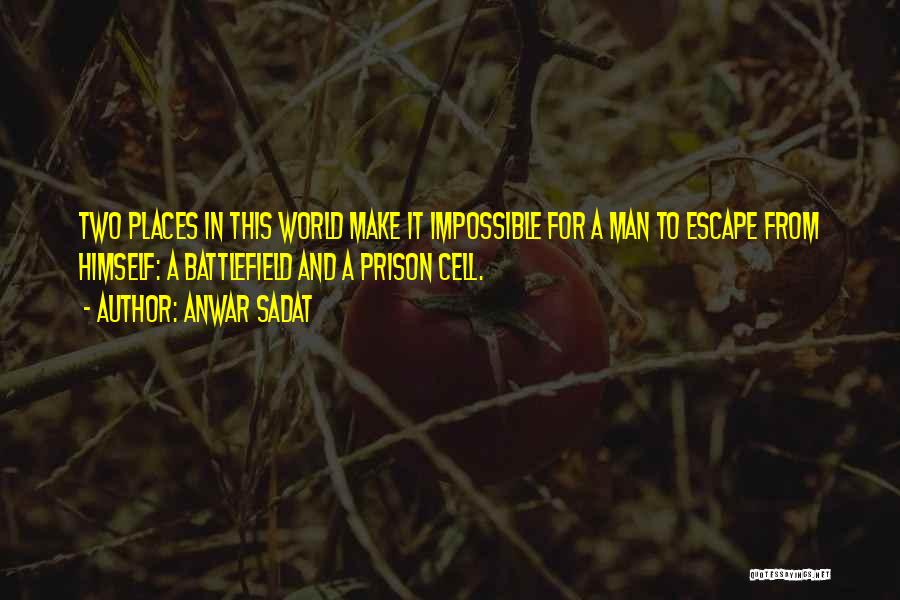 Anwar Sadat Quotes: Two Places In This World Make It Impossible For A Man To Escape From Himself: A Battlefield And A Prison