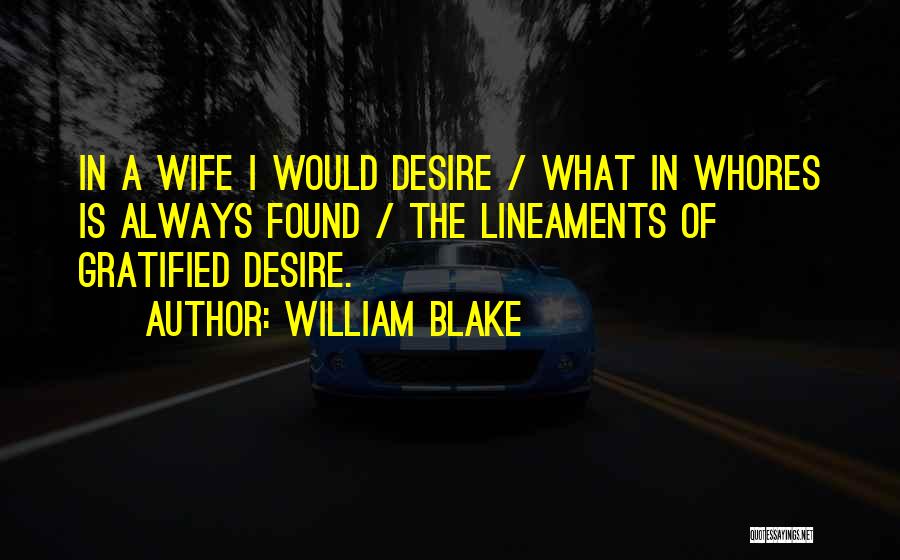William Blake Quotes: In A Wife I Would Desire / What In Whores Is Always Found / The Lineaments Of Gratified Desire.