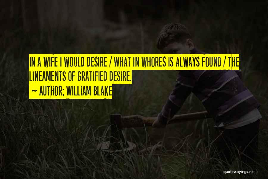 William Blake Quotes: In A Wife I Would Desire / What In Whores Is Always Found / The Lineaments Of Gratified Desire.