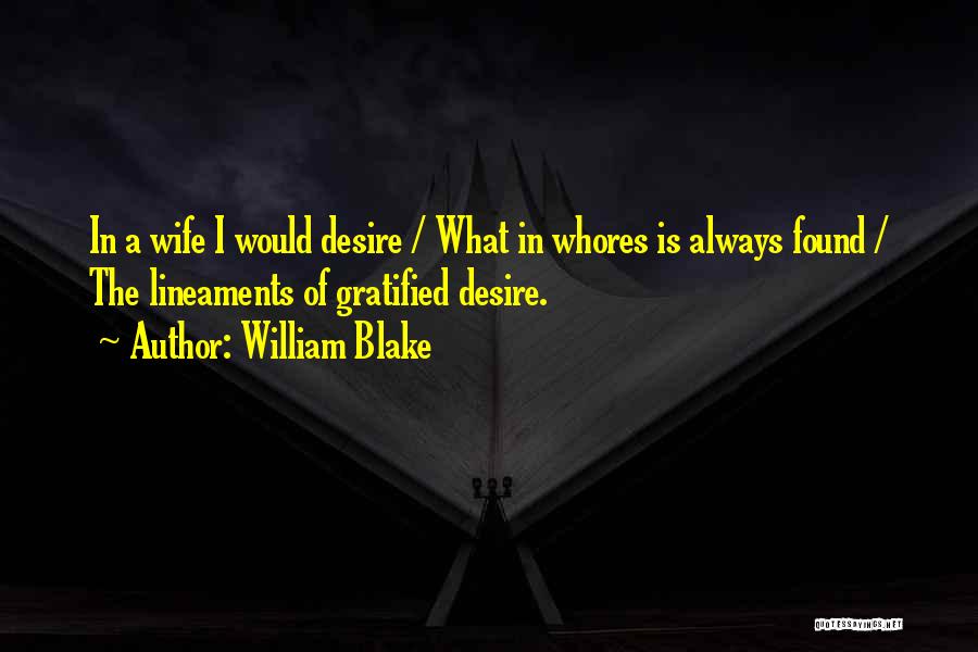 William Blake Quotes: In A Wife I Would Desire / What In Whores Is Always Found / The Lineaments Of Gratified Desire.