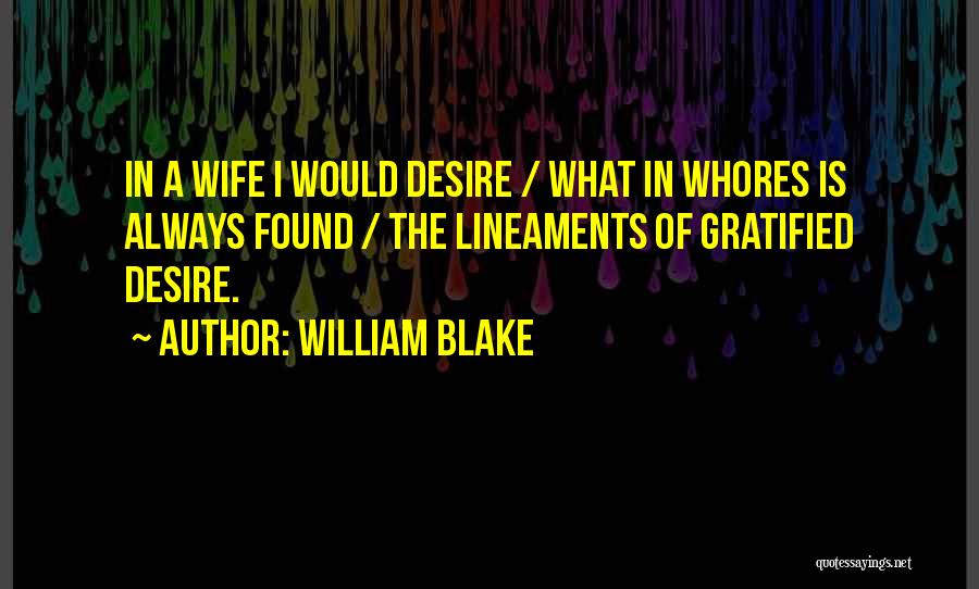 William Blake Quotes: In A Wife I Would Desire / What In Whores Is Always Found / The Lineaments Of Gratified Desire.