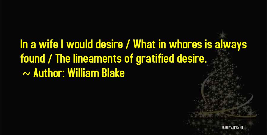 William Blake Quotes: In A Wife I Would Desire / What In Whores Is Always Found / The Lineaments Of Gratified Desire.