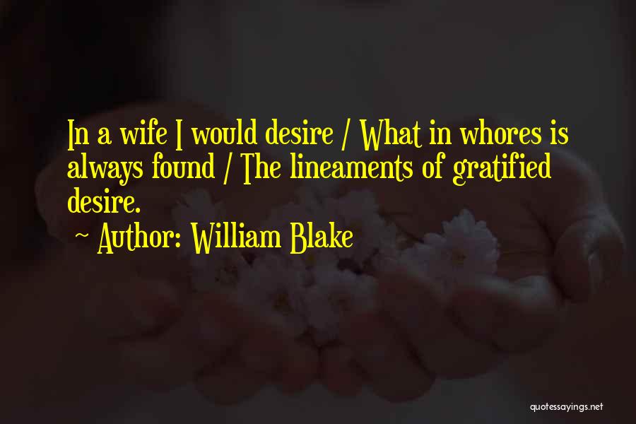 William Blake Quotes: In A Wife I Would Desire / What In Whores Is Always Found / The Lineaments Of Gratified Desire.