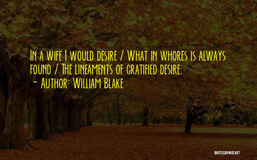 William Blake Quotes: In A Wife I Would Desire / What In Whores Is Always Found / The Lineaments Of Gratified Desire.
