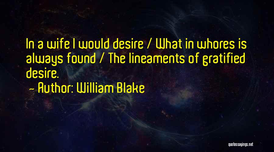William Blake Quotes: In A Wife I Would Desire / What In Whores Is Always Found / The Lineaments Of Gratified Desire.