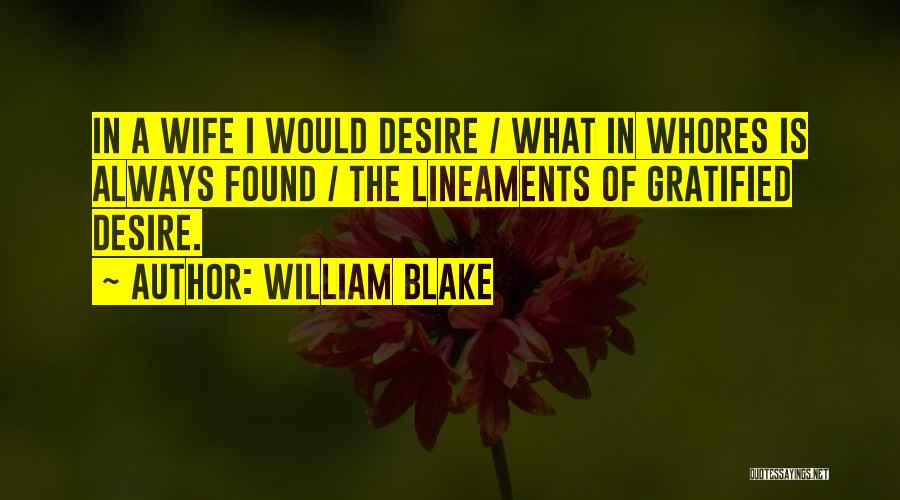 William Blake Quotes: In A Wife I Would Desire / What In Whores Is Always Found / The Lineaments Of Gratified Desire.