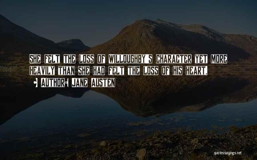 Jane Austen Quotes: She Felt The Loss Of Willoughby's Character Yet More Heavily Than She Had Felt The Loss Of His Heart.