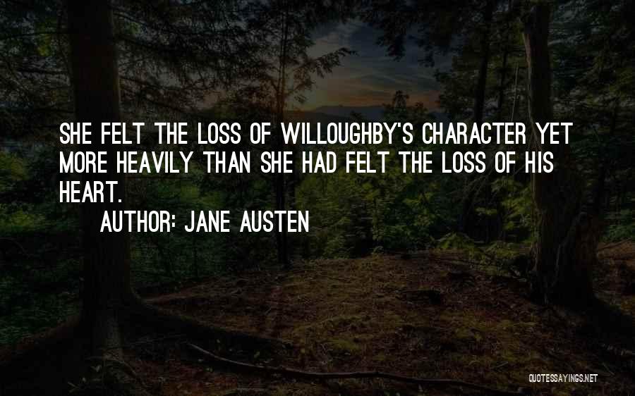 Jane Austen Quotes: She Felt The Loss Of Willoughby's Character Yet More Heavily Than She Had Felt The Loss Of His Heart.