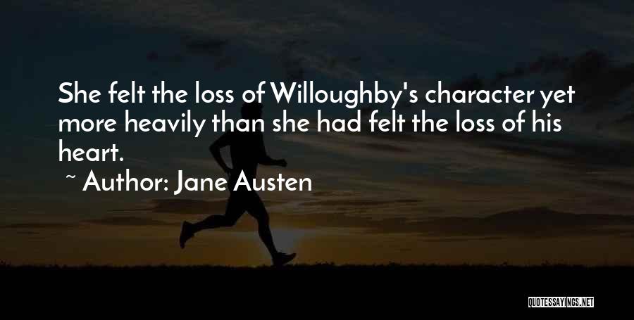 Jane Austen Quotes: She Felt The Loss Of Willoughby's Character Yet More Heavily Than She Had Felt The Loss Of His Heart.