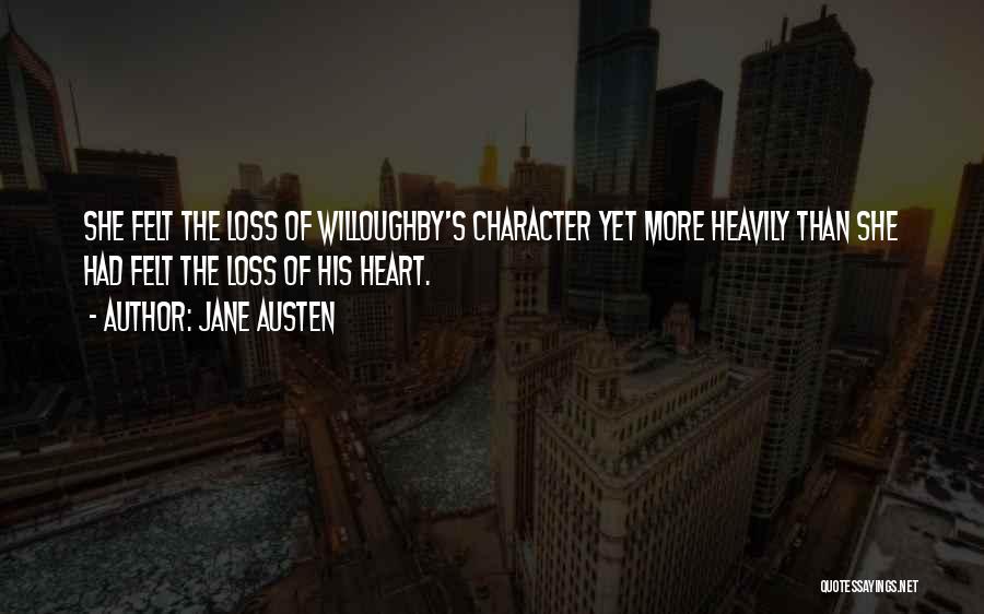 Jane Austen Quotes: She Felt The Loss Of Willoughby's Character Yet More Heavily Than She Had Felt The Loss Of His Heart.