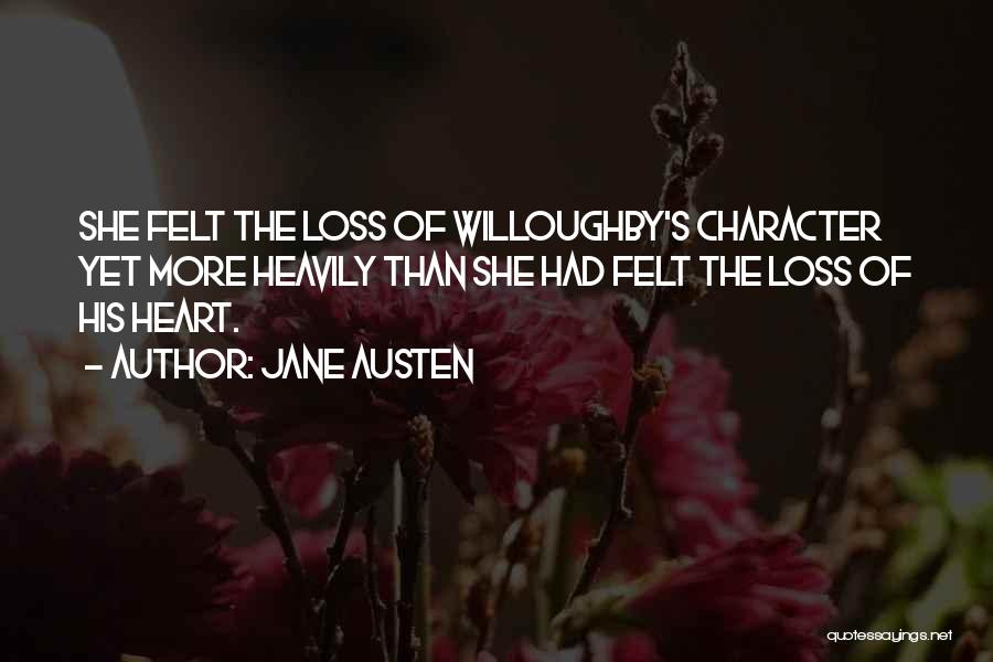 Jane Austen Quotes: She Felt The Loss Of Willoughby's Character Yet More Heavily Than She Had Felt The Loss Of His Heart.