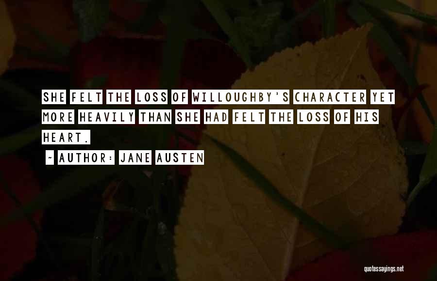 Jane Austen Quotes: She Felt The Loss Of Willoughby's Character Yet More Heavily Than She Had Felt The Loss Of His Heart.