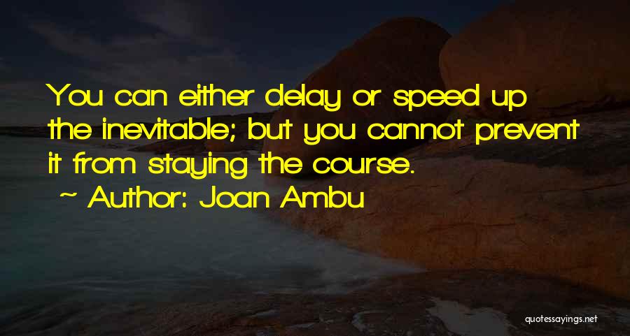 Joan Ambu Quotes: You Can Either Delay Or Speed Up The Inevitable; But You Cannot Prevent It From Staying The Course.