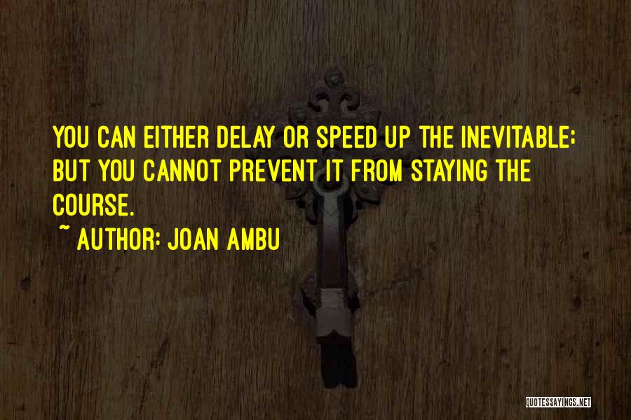 Joan Ambu Quotes: You Can Either Delay Or Speed Up The Inevitable; But You Cannot Prevent It From Staying The Course.