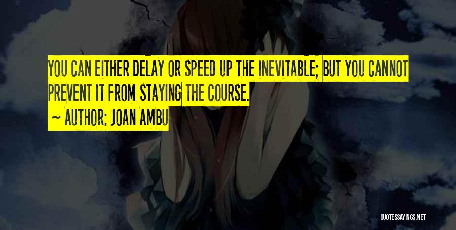 Joan Ambu Quotes: You Can Either Delay Or Speed Up The Inevitable; But You Cannot Prevent It From Staying The Course.
