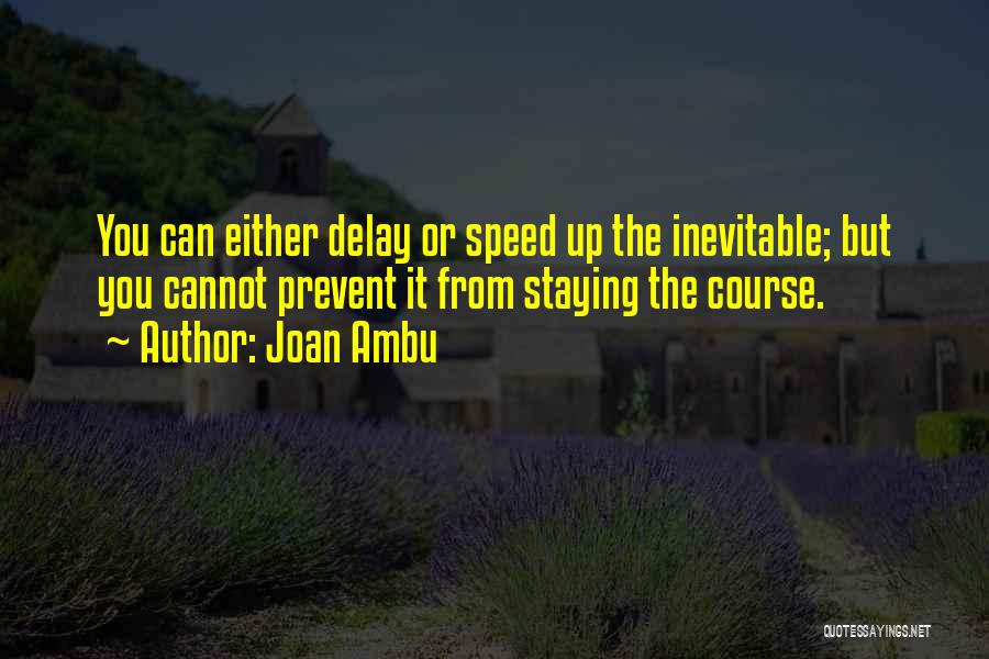 Joan Ambu Quotes: You Can Either Delay Or Speed Up The Inevitable; But You Cannot Prevent It From Staying The Course.