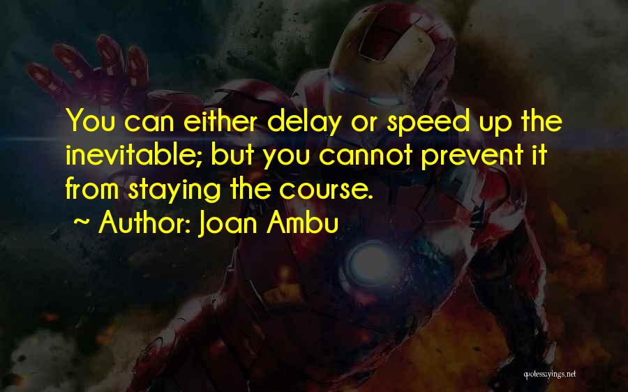 Joan Ambu Quotes: You Can Either Delay Or Speed Up The Inevitable; But You Cannot Prevent It From Staying The Course.