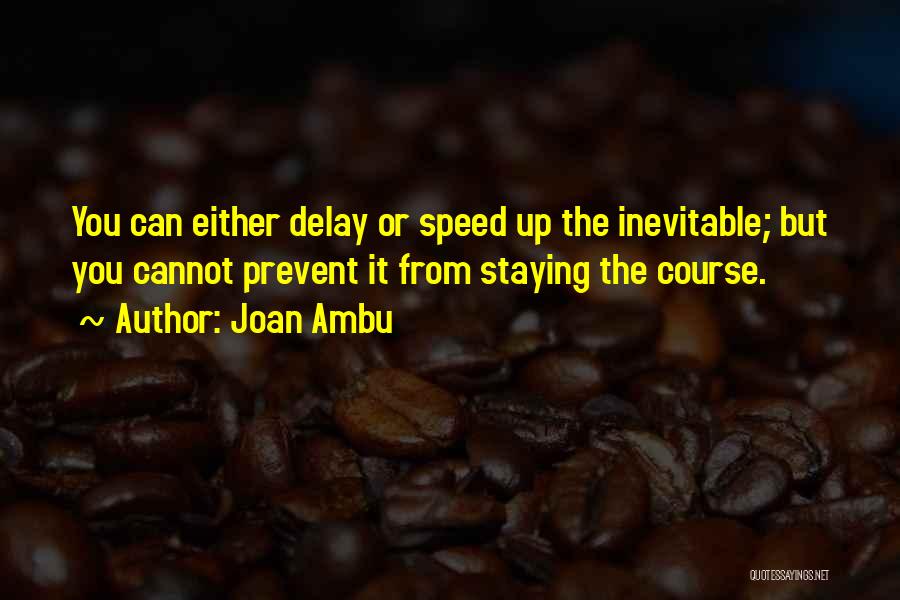 Joan Ambu Quotes: You Can Either Delay Or Speed Up The Inevitable; But You Cannot Prevent It From Staying The Course.