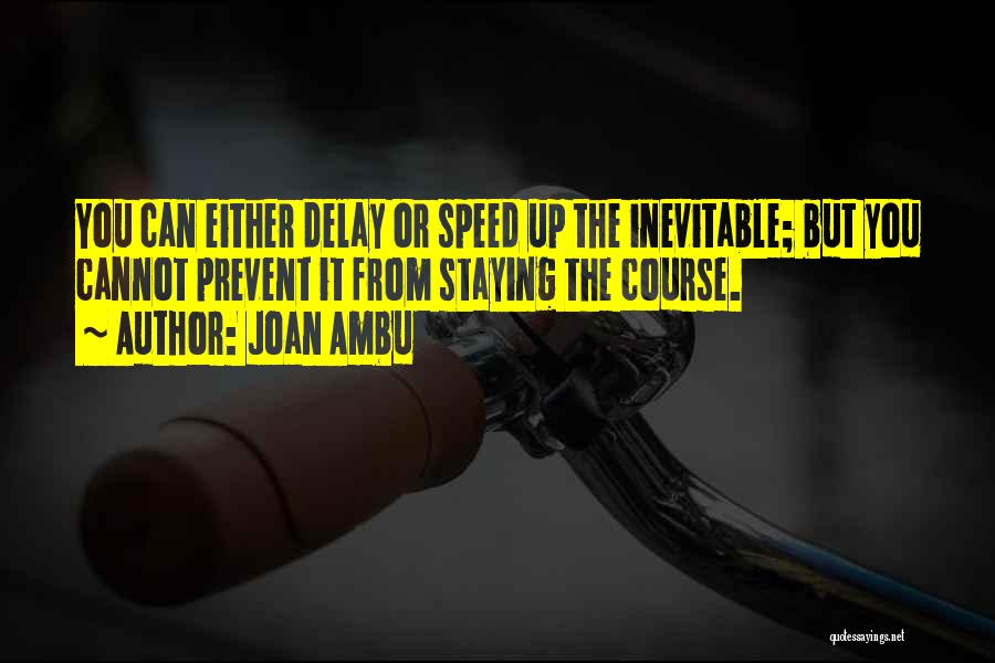 Joan Ambu Quotes: You Can Either Delay Or Speed Up The Inevitable; But You Cannot Prevent It From Staying The Course.