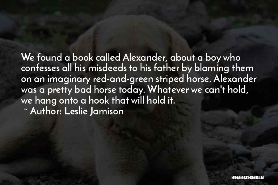 Leslie Jamison Quotes: We Found A Book Called Alexander, About A Boy Who Confesses All His Misdeeds To His Father By Blaming Them