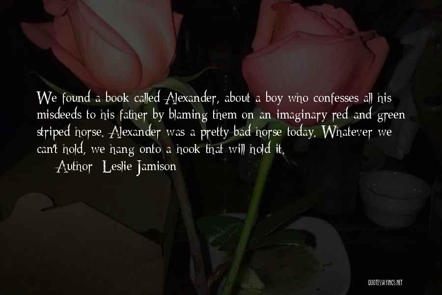 Leslie Jamison Quotes: We Found A Book Called Alexander, About A Boy Who Confesses All His Misdeeds To His Father By Blaming Them