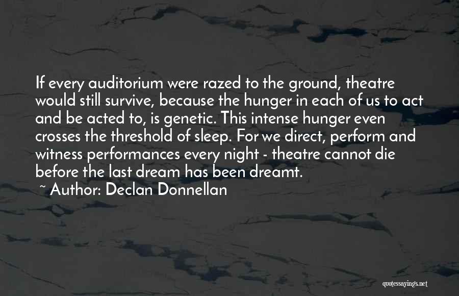 Declan Donnellan Quotes: If Every Auditorium Were Razed To The Ground, Theatre Would Still Survive, Because The Hunger In Each Of Us To