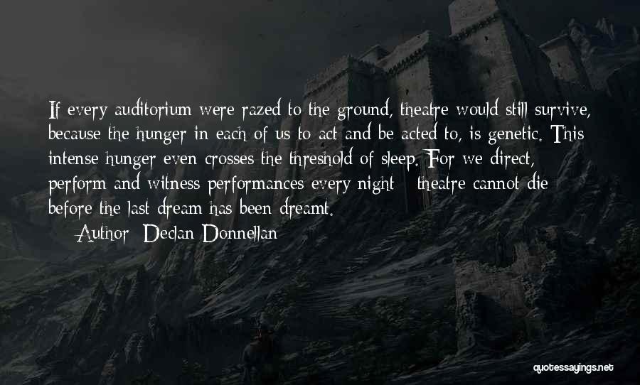 Declan Donnellan Quotes: If Every Auditorium Were Razed To The Ground, Theatre Would Still Survive, Because The Hunger In Each Of Us To