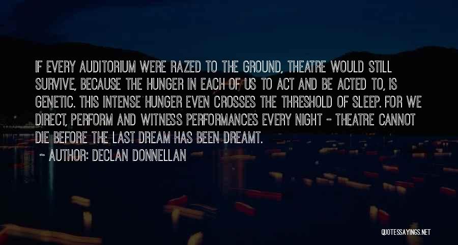 Declan Donnellan Quotes: If Every Auditorium Were Razed To The Ground, Theatre Would Still Survive, Because The Hunger In Each Of Us To