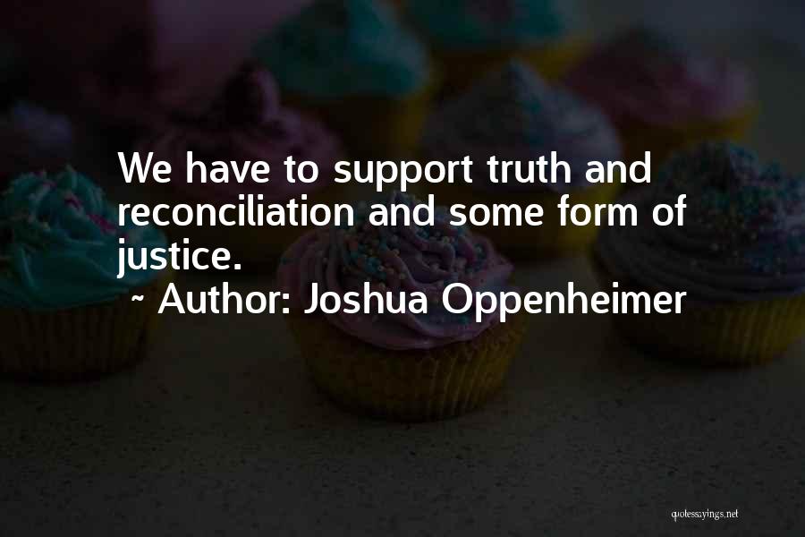 Joshua Oppenheimer Quotes: We Have To Support Truth And Reconciliation And Some Form Of Justice.