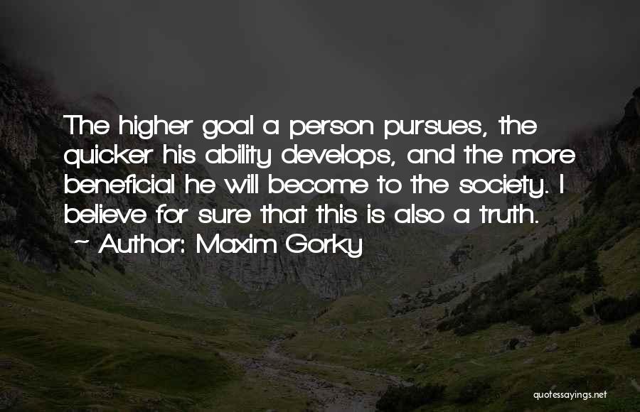 Maxim Gorky Quotes: The Higher Goal A Person Pursues, The Quicker His Ability Develops, And The More Beneficial He Will Become To The