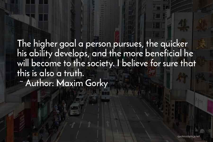 Maxim Gorky Quotes: The Higher Goal A Person Pursues, The Quicker His Ability Develops, And The More Beneficial He Will Become To The