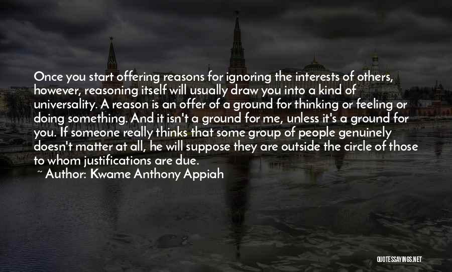 Kwame Anthony Appiah Quotes: Once You Start Offering Reasons For Ignoring The Interests Of Others, However, Reasoning Itself Will Usually Draw You Into A